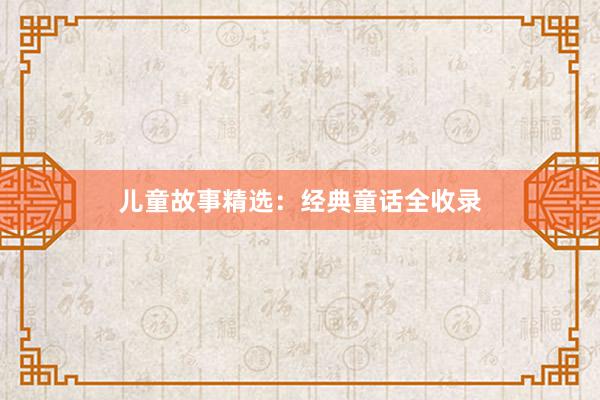 儿童故事精选:经典童话全收录